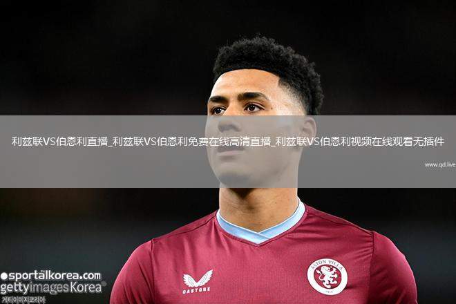 利兹联VS伯恩利直播_利兹联VS伯恩利免费在线高清直播_利兹联VS伯恩利视频在线观看无插件