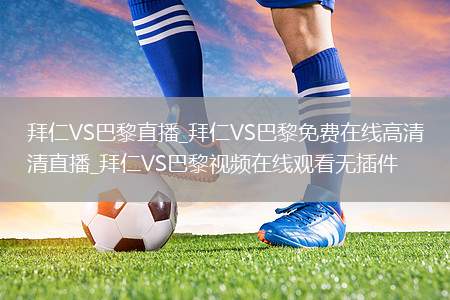拜仁VS巴黎直播_拜仁VS巴黎免费在线高清直播_拜仁VS巴黎视频在线观看无插件
