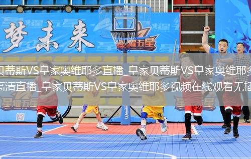 皇家贝蒂斯VS皇家奥维耶多直播_皇家贝蒂斯VS皇家奥维耶多免费在线高清直播_皇家贝蒂斯VS皇家奥维耶多视频在线观看无插件