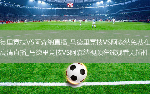 马德里竞技VS阿森纳直播_马德里竞技VS阿森纳免费在线高清直播_马德里竞技VS阿森纳视频在线观看无插件