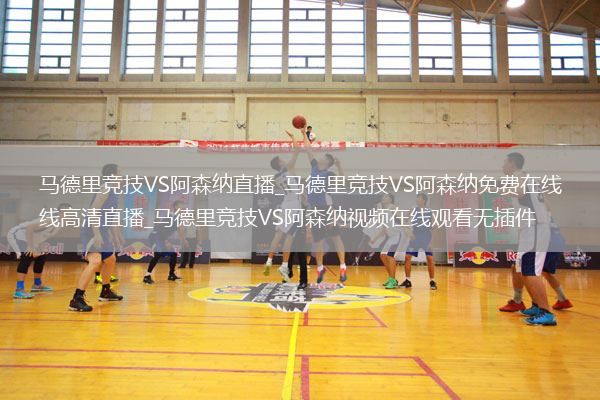马德里竞技VS阿森纳直播_马德里竞技VS阿森纳免费在线高清直播_马德里竞技VS阿森纳视频在线观看无插件