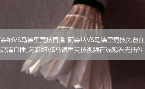 阿森纳VS马德里竞技直播_阿森纳VS马德里竞技免费在线高清直播_阿森纳VS马德里竞技视频在线观看无插件