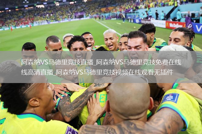 阿森纳VS马德里竞技直播_阿森纳VS马德里竞技免费在线高清直播_阿森纳VS马德里竞技视频在线观看无插件