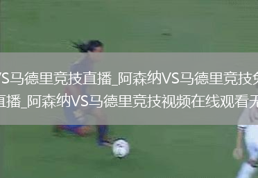 阿森纳VS马德里竞技直播_阿森纳VS马德里竞技免费在线高清直播_阿森纳VS马德里竞技视频在线观看无插件