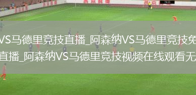 阿森纳VS马德里竞技直播_阿森纳VS马德里竞技免费在线高清直播_阿森纳VS马德里竞技视频在线观看无插件